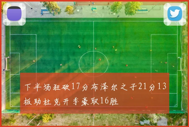 下半场狂砍17分布泽尔之子21分13板助杜克开季豪取16胜