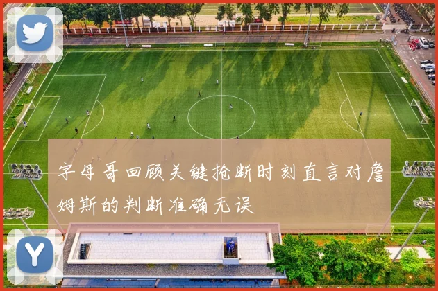 字母哥回顾关键抢断时刻直言对詹姆斯的判断准确无误