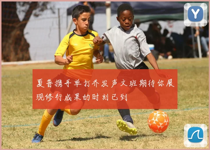夏普携手单打乔发声文班期待你展现修行成果的时刻已到