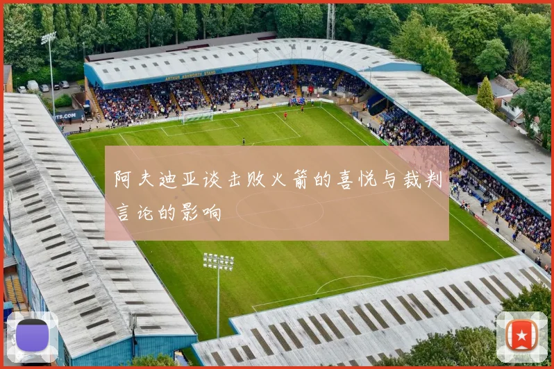 阿夫迪亚谈击败火箭的喜悦与裁判言论的影响