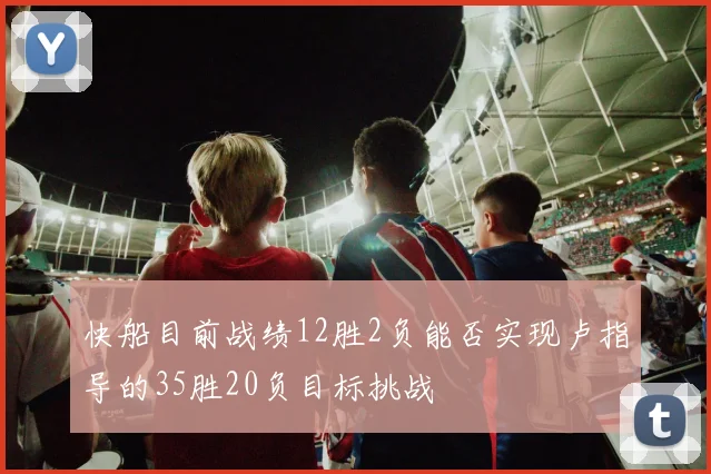 快船目前战绩12胜2负能否实现卢指导的35胜20负目标挑战