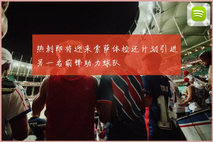 热刺即将迎来索萨体检还计划引进另一名前锋助力球队