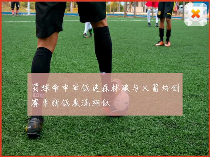 罚球命中率低迷森林狼与火箭均创赛季新低表现相似