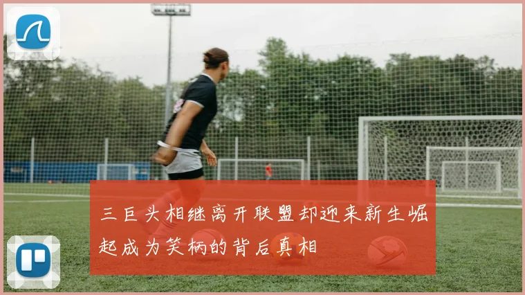 三巨头相继离开联盟却迎来新生崛起成为笑柄的背后真相