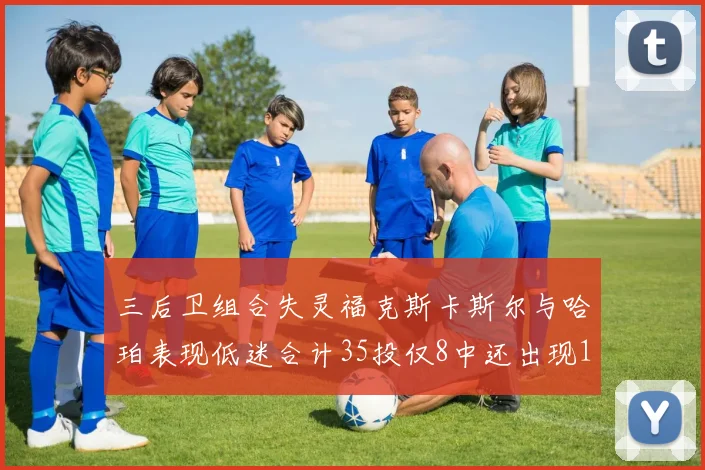 三后卫组合失灵福克斯卡斯尔与哈珀表现低迷合计35投仅8中还出现10次失误