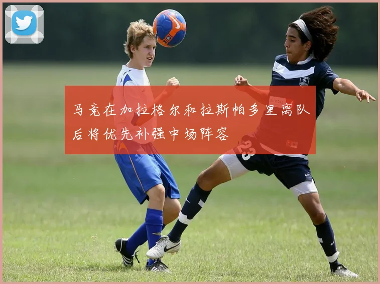马竞在加拉格尔和拉斯帕多里离队后将优先补强中场阵容