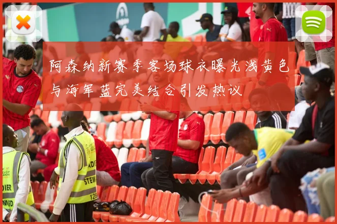 阿森纳新赛季客场球衣曝光浅黄色与海军蓝完美结合引发热议