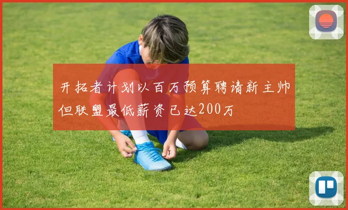 开拓者计划以百万预算聘请新主帅但联盟最低薪资已达200万