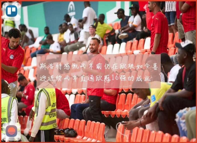 斯洛特感慨两年前仍在欧联如今喜迎连续两年直通欧冠16强的成就
